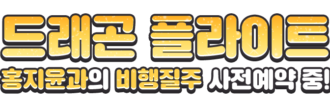 드래곤 플라이트 홍지윤과의 비행질주 사전예약 중!